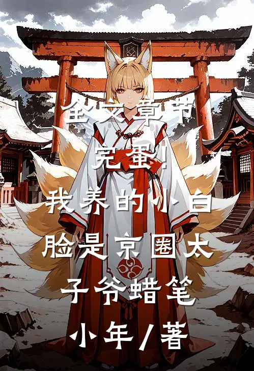 全文章节完蛋!我养的小白脸是京圈太子爷 蜡笔小年 / 著
