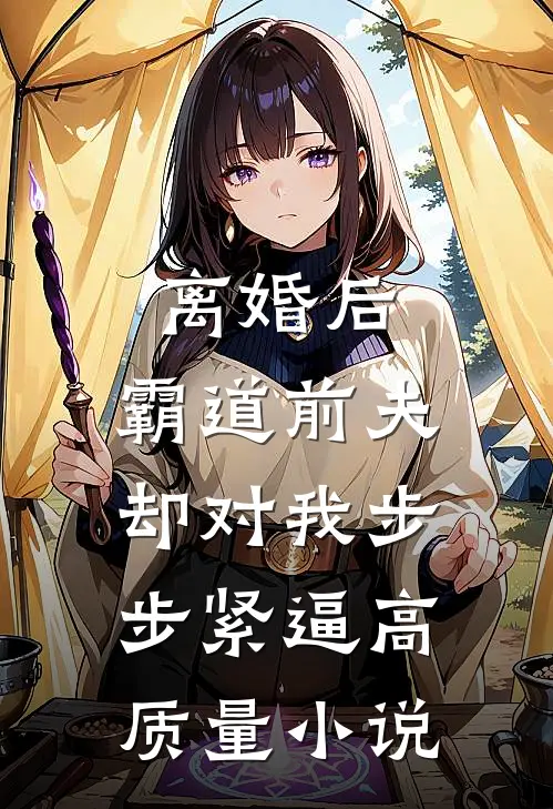 离婚后，霸道前夫却对我步步紧逼高质量小说