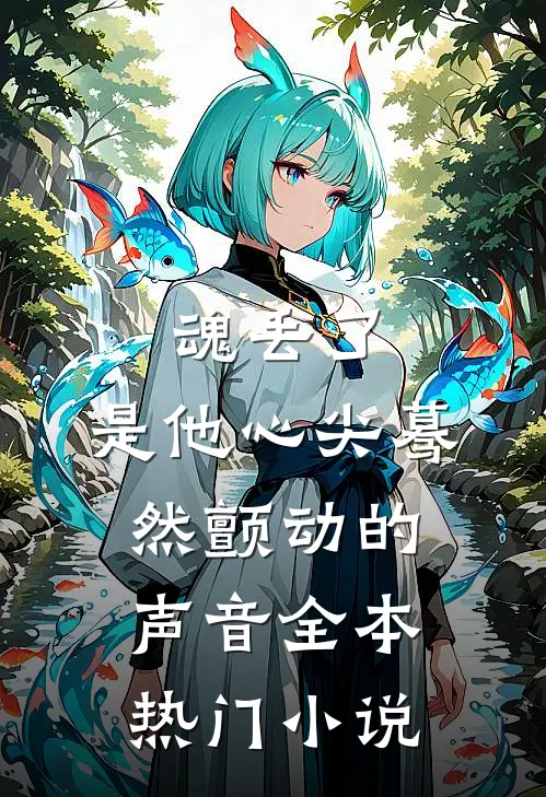 魂丢了，是他心尖蓦然颤动的声音全本热门小说