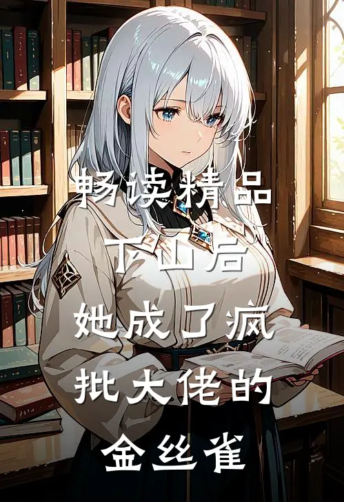 畅读精品下山后，她成了疯批大佬的金丝雀
