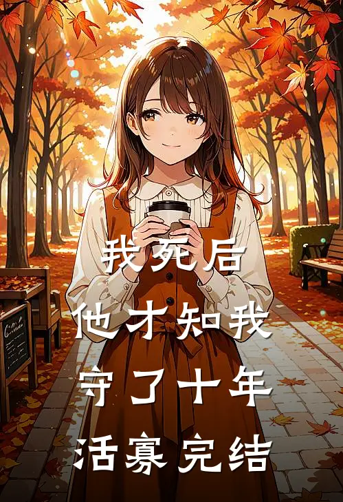 我死后,他才知我守了十年活寡完结