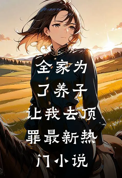 全家为了养子,让我去顶罪最新热门免费阅读