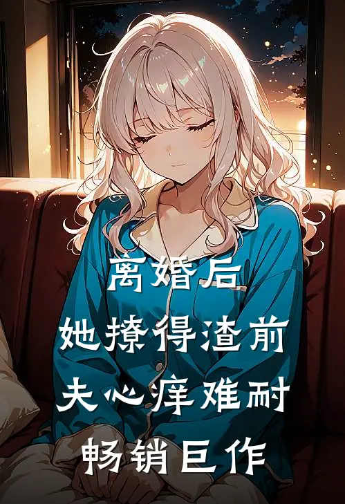 离婚后,她撩得渣前夫心痒难耐畅销巨作