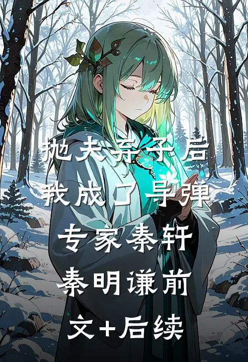 抛夫弃子后，我成了导弹专家秦轩秦明谦前文+后续