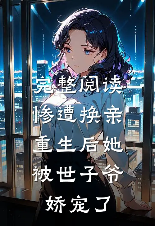 完整阅读惨遭换亲,重生后她被世子爷娇宠了