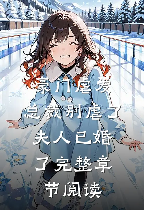 豪门虐爱总裁别虐了,夫人已婚了完整章节阅读免费