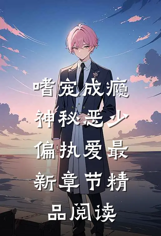 嗜宠成瘾:神秘恶少偏执爱最新章节精品阅读