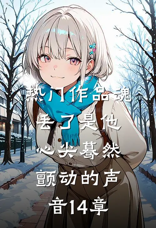 热门作品魂丢了是他心尖蓦然颤动的声音14章