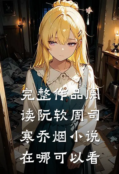 完整作品阅读阮软周司寒乔烟小说在哪可以看