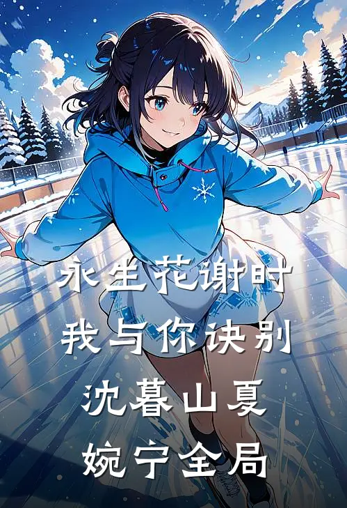 永生花谢时，我与你诀别沈暮山夏婉宁全局