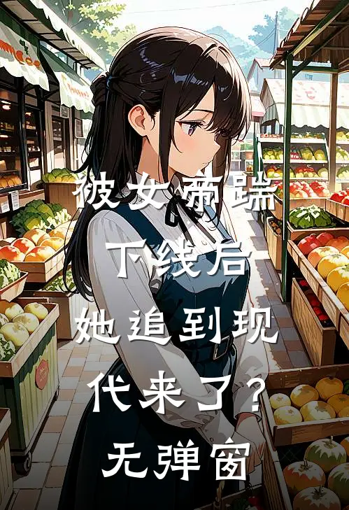 被女帝踹下线后,她追到现代来了?无弹窗阅读