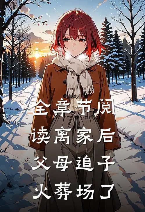 全章节阅读离家后，父母追子火葬场了