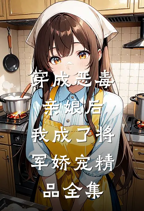 穿成恶毒亲娘后,我成了将军娇宠精品全集免费观看