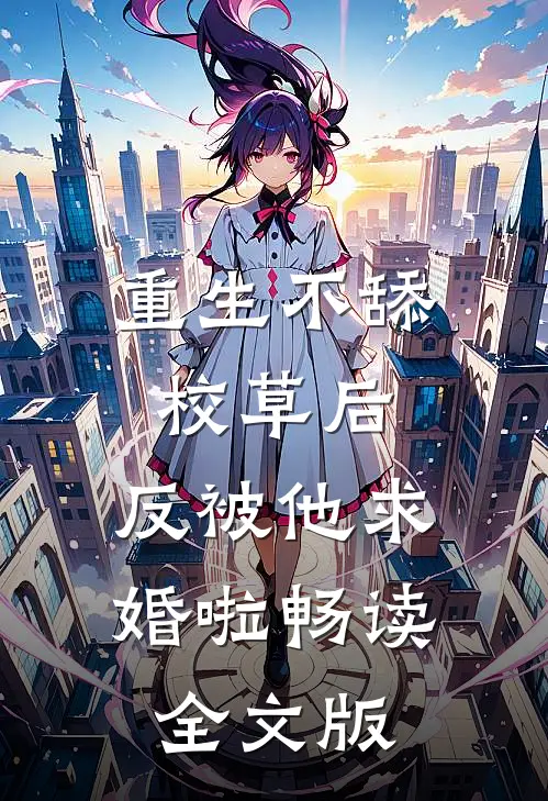 重生不舔校草后，反被他求婚啦畅读全文版