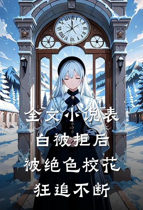 全文小说表白被拒后，被绝色校花狂追不断