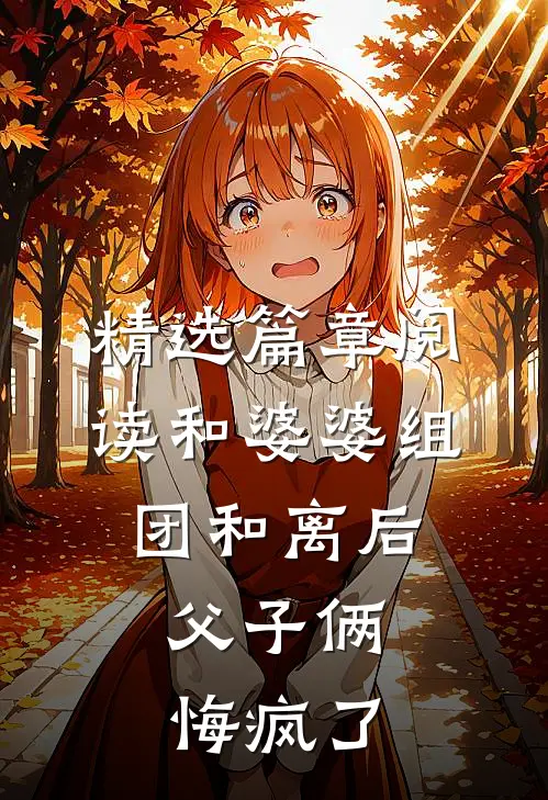 精选篇章阅读和婆婆组团和离后，父子俩悔疯了