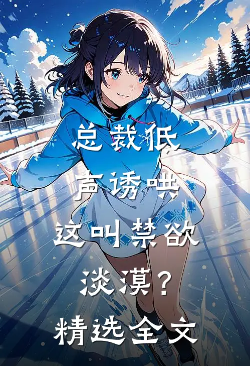 总裁低声诱哄,这叫禁欲淡漠?精选全文在线阅读