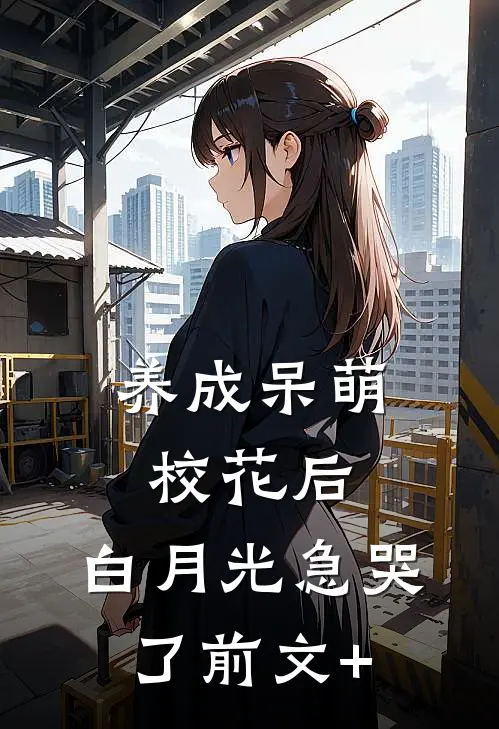 养成呆萌校花后，白月光急哭了前文+
