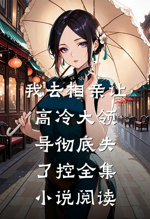 我去相亲让高冷大领导彻底失了控全集小说阅读