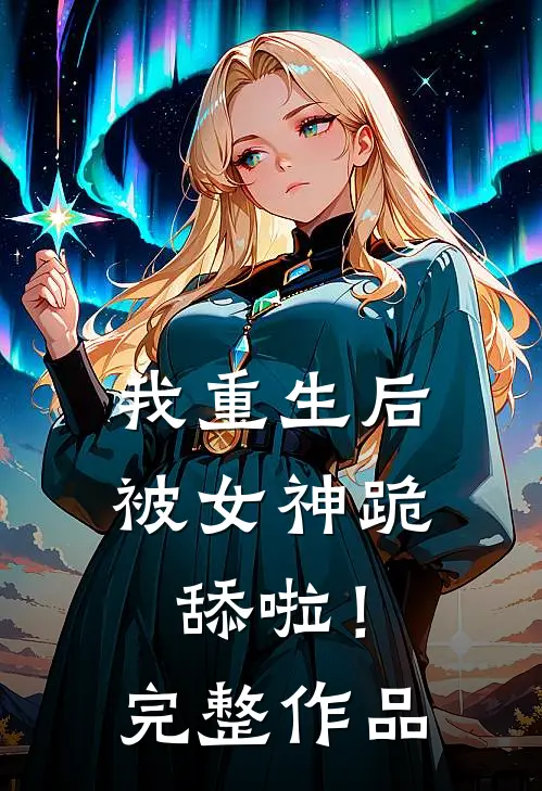 我重生后被女神跪舔啦!完整作品在线观看