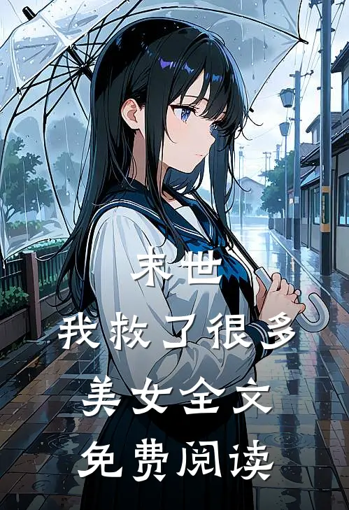 末世我救了很多美女全文免费阅读无弹窗
