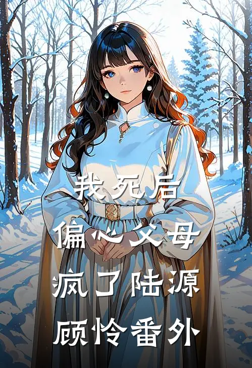 我死后,偏心父母疯了陆源顾怜 番外在线阅读