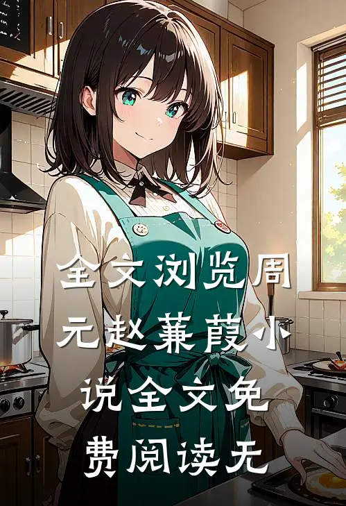 全文浏览周元赵蒹葭小说全文免费阅读无