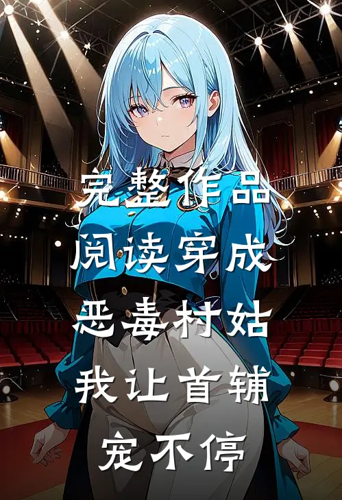 完整作品阅读穿成恶毒村姑，我让首辅宠不停