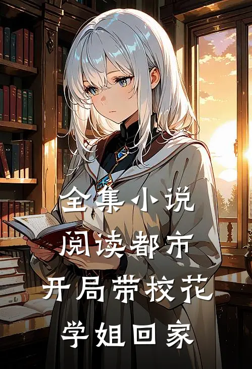 全集阅读都市开局带校花学姐回家的