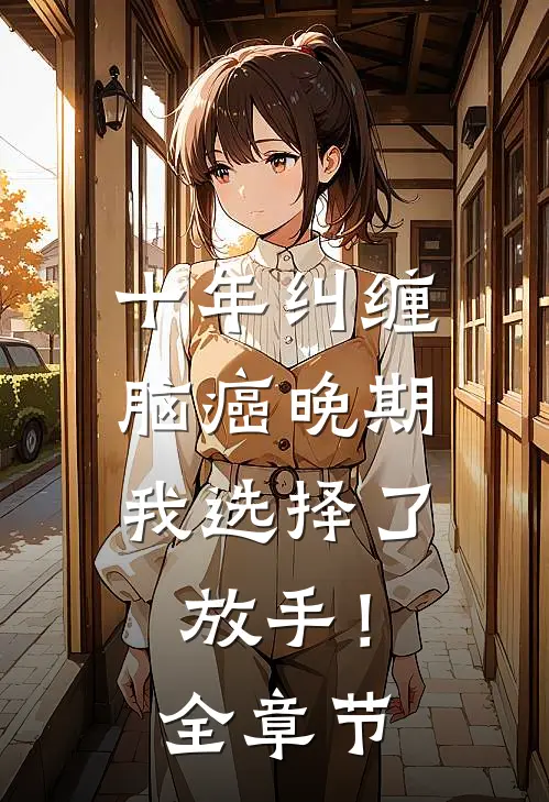十年纠缠：脑癌晚期，我选择了放手！全章节