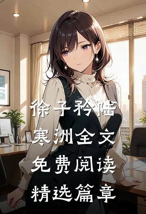 徐子矜陆寒洲全文免费阅读精选篇章