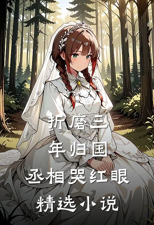 折磨三年归国，丞相哭红眼精选小说