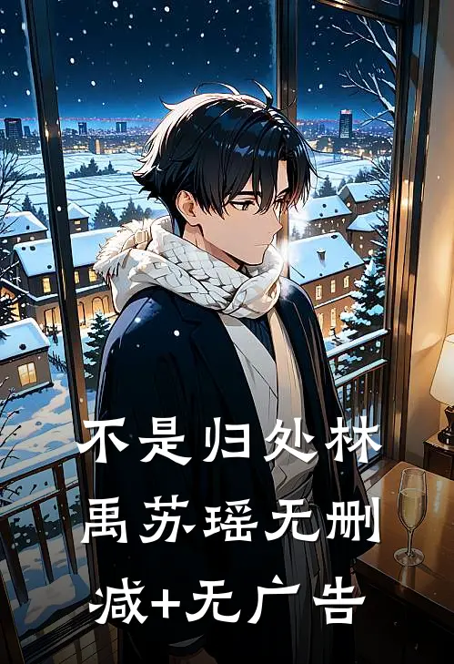 不是归处林禹苏瑶无删减+无广告