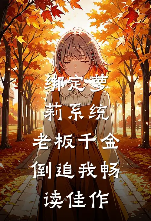 绑定萝莉系统，老板千金倒追我畅读佳作