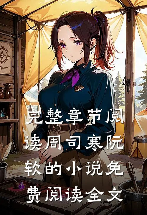 完整章节阅读周司寒阮软的小说免费阅读全文