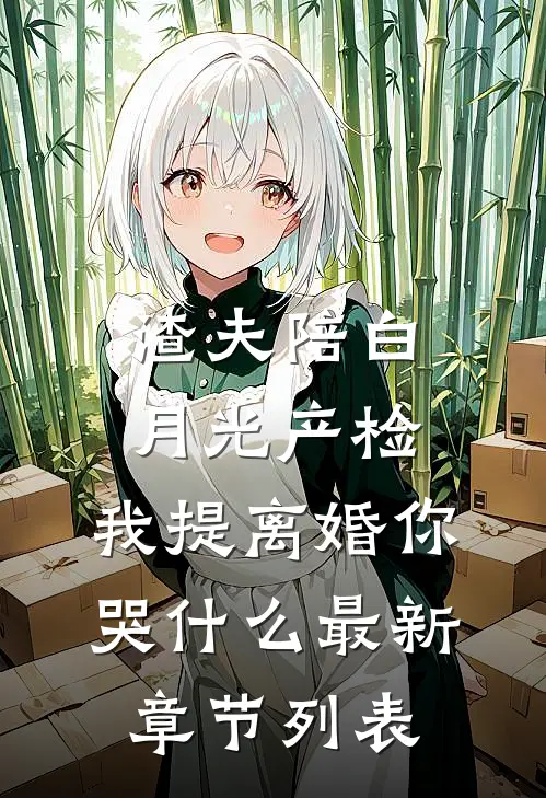 渣夫陪白月光产检，我提离婚你哭什么最新章节列表