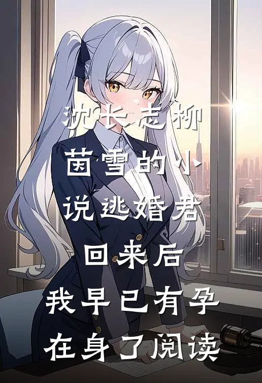 沈长志柳茵雪的小说逃婚君回来后，我早已有孕在身了阅读