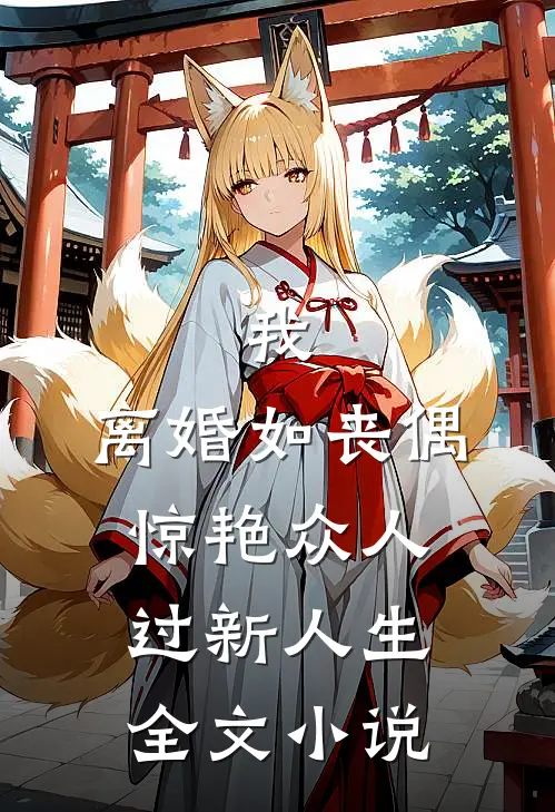 我，离婚如丧偶，惊艳众人过新人生全文小说