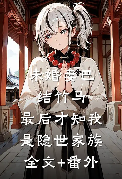 未婚妻巴结竹马，最后才知我是隐世家族全文+番外