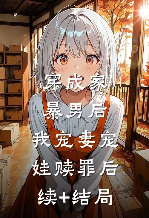 穿成家暴男后，我宠妻宠娃赎罪后续+结局