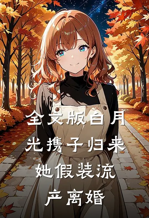全文版白月光携子归来，她假装流产离婚