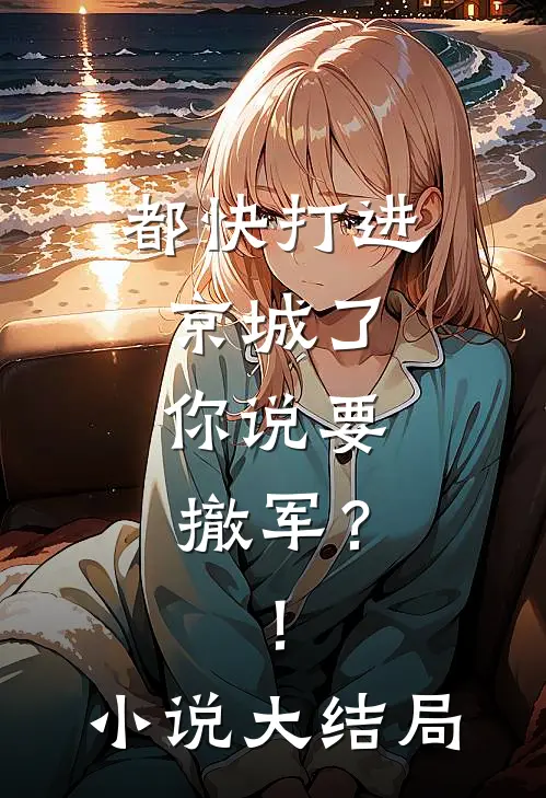 都快打进京城了,你说要撤军?!大结局免费阅读