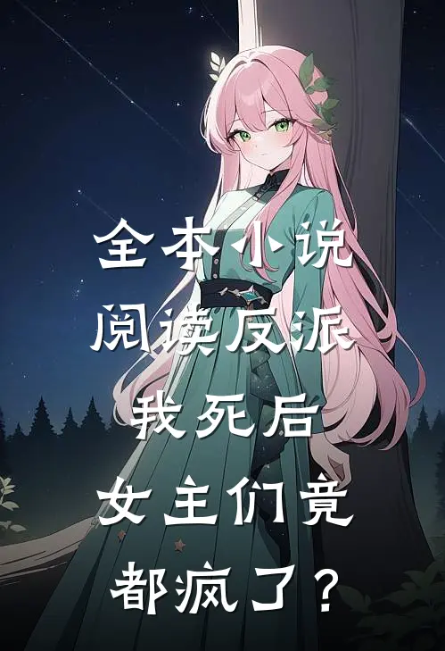 全本小说阅读反派：我死后，女主们竟都疯了？