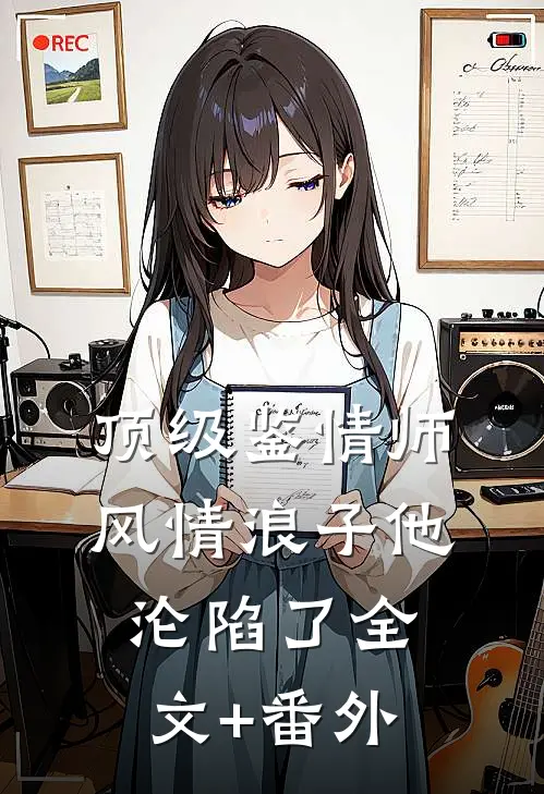 顶级鉴情师：风情浪子他沦陷了全文+番外