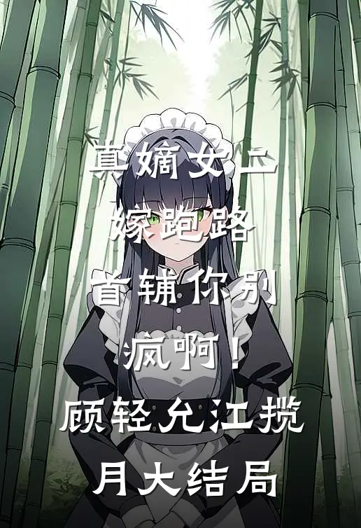 真嫡女二嫁跑路，首辅你别疯啊！顾轻允江揽月大结局