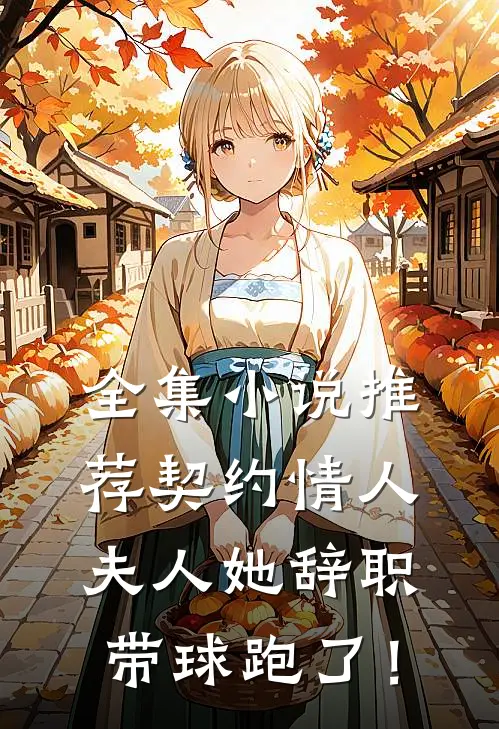 全集小说推荐契约情人：夫人她辞职带球跑了！