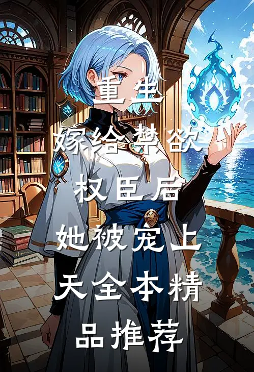 重生嫁给禁欲权臣后,她被宠上天全本精品推荐阅读