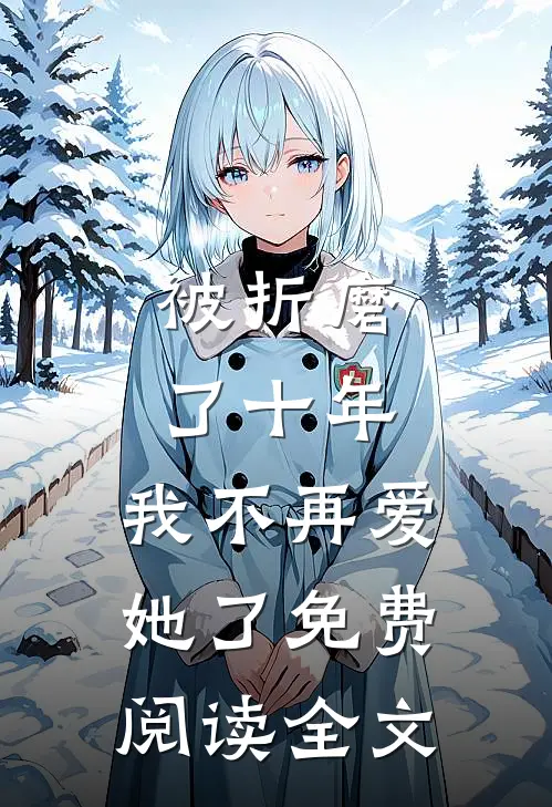 被折磨了十年,我不再爱她了免费阅读全文无弹窗