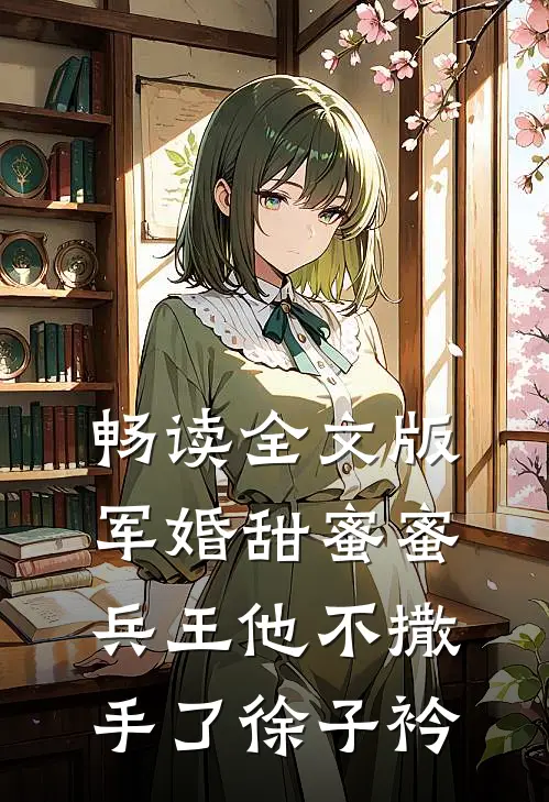 畅读全文版军婚甜蜜蜜,兵王他不撒手了徐子衿