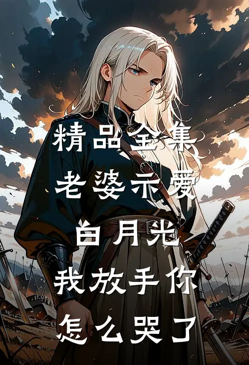 精品全集老婆示爱白月光,我放手你怎么哭了在线观看